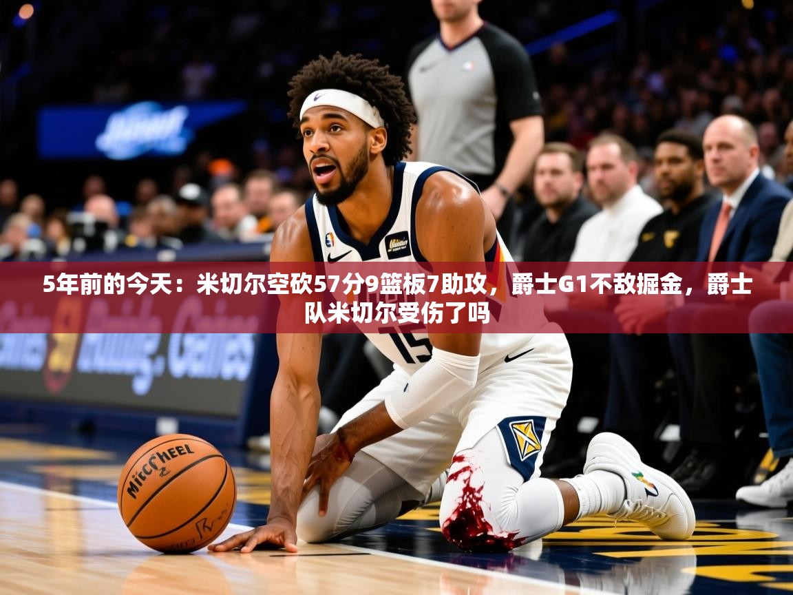 2025米兰体育app官网登录5年前的今天：米切尔空砍57分9篮板7助攻，爵士G1不敌掘金，爵士队米切尔受伤了吗
