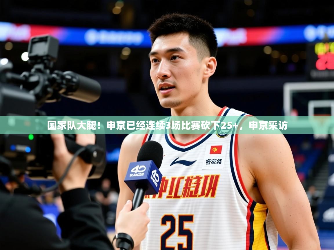 2025米兰体育网址国家队大腿！申京已经连续3场比赛砍下25+，申京采访