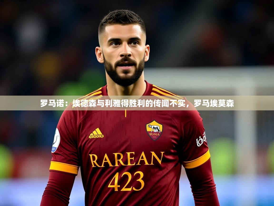 2025米兰体育官方拉斯帕尔马斯赞助商罗马诺：埃德森与利雅得胜利的传闻不实，罗马埃莫森