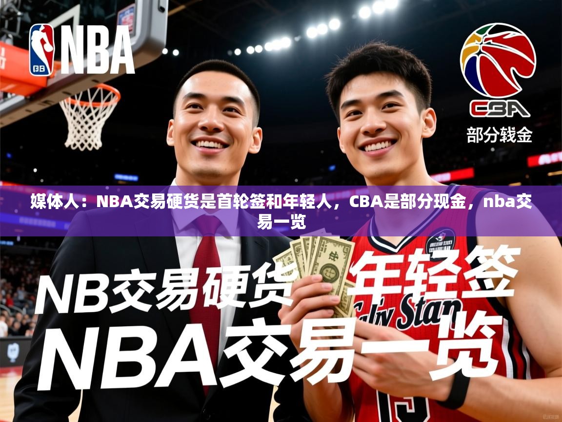2025米兰体育app官网登录媒体人：NBA交易硬货是首轮签和年轻人，CBA是部分现金，nba交易一览