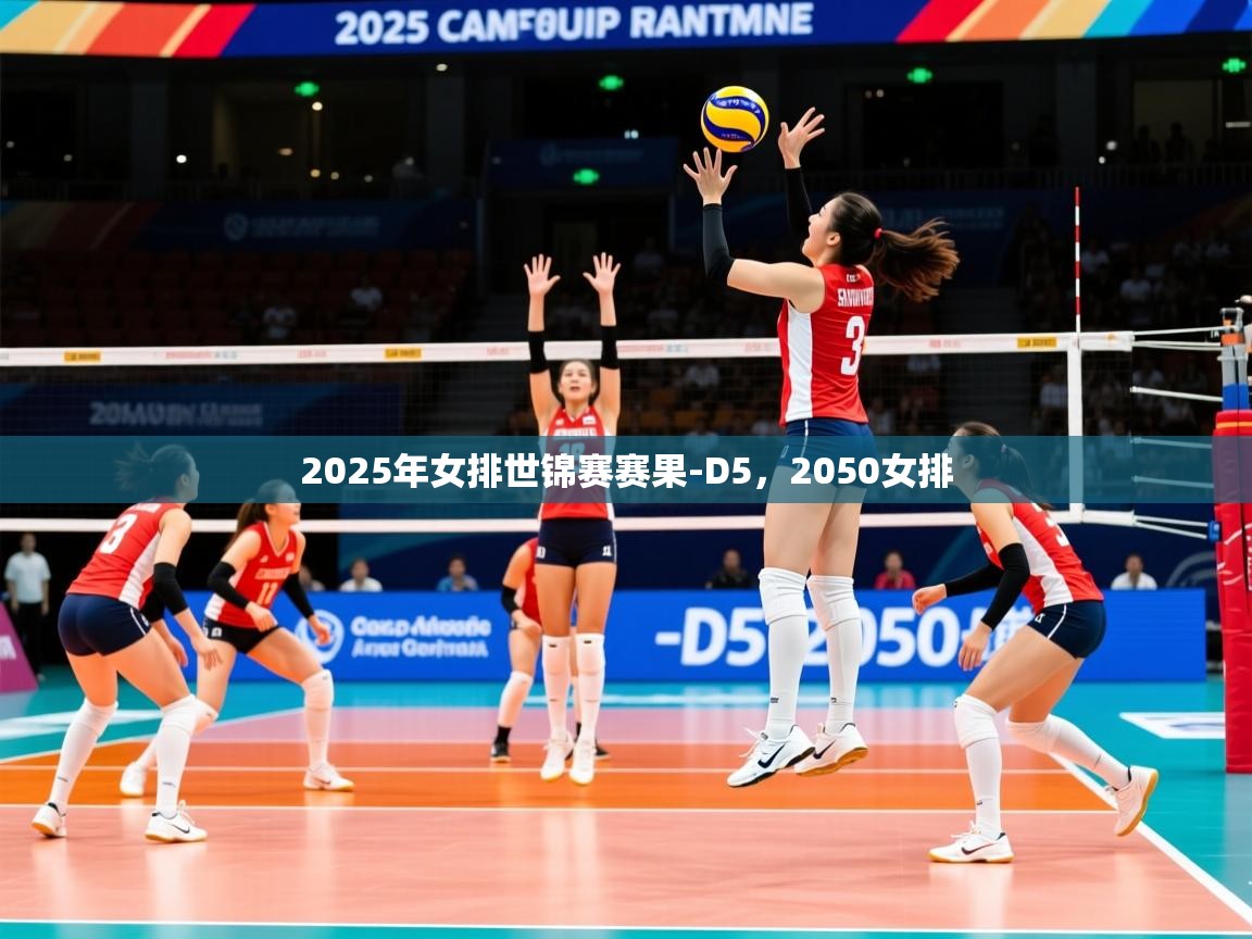 2025米兰体育官网入口2025年女排世锦赛赛果-D5，2050女排