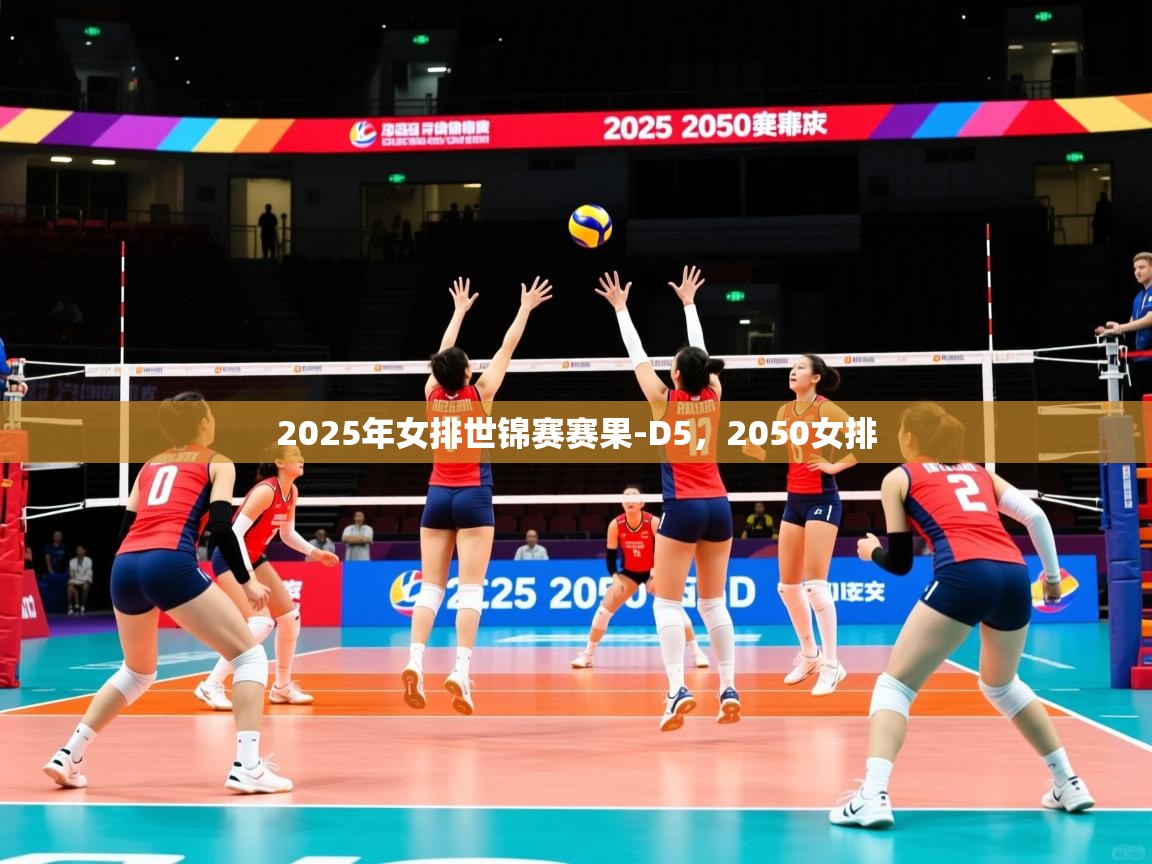 2025米兰体育官网入口2025年女排世锦赛赛果-D5，2050女排