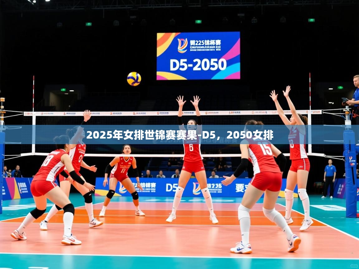 2025米兰体育官网入口2025年女排世锦赛赛果-D5，2050女排