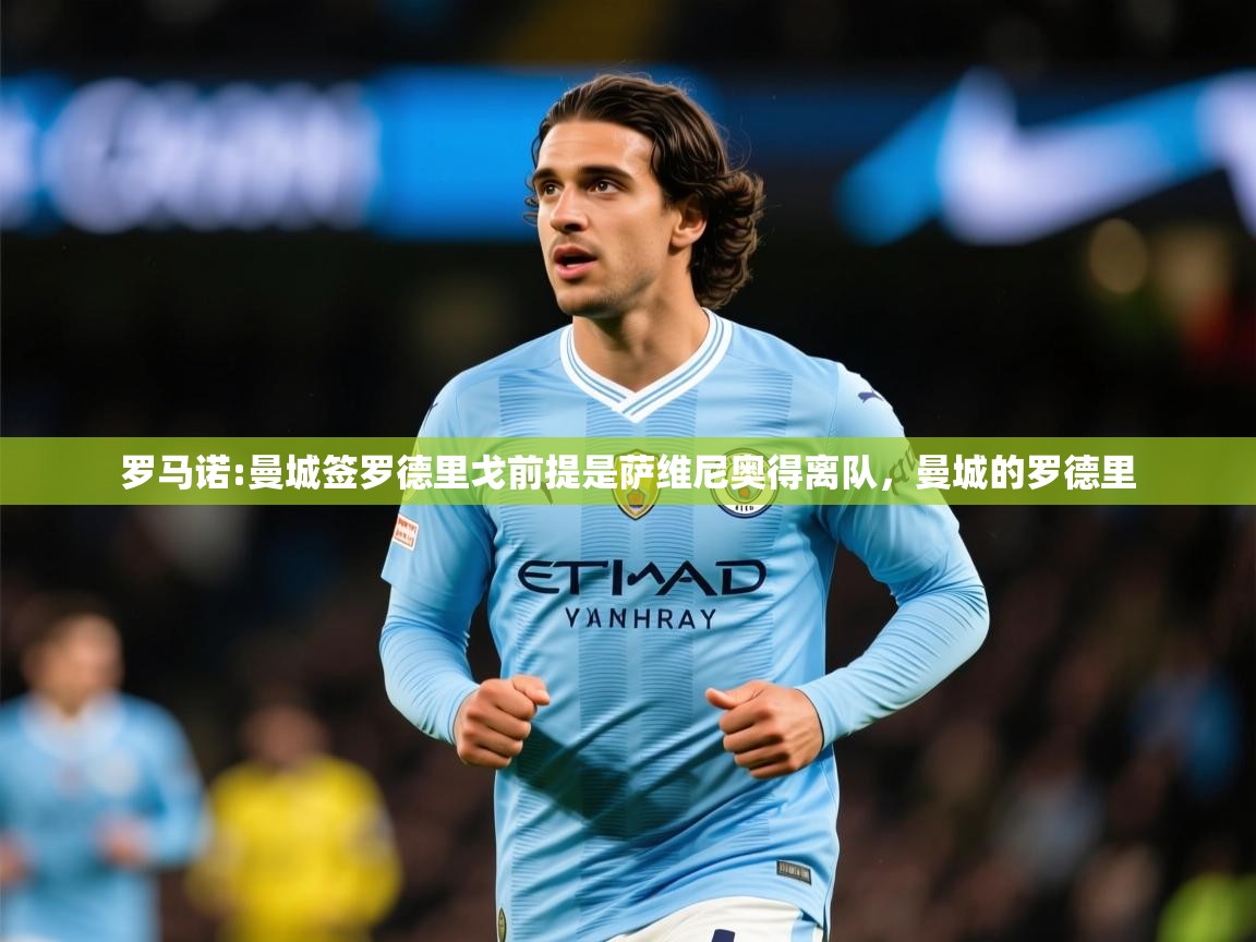 2025米兰体育电脑版官网罗马诺:曼城签罗德里戈前提是萨维尼奥得离队，曼城的罗德里