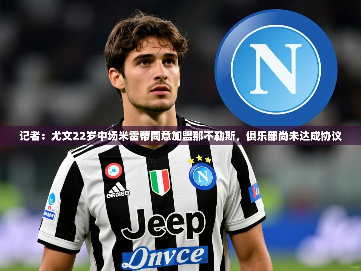 2025米兰体育官网入口记者:尤文22岁中场米雷蒂同意加盟那不勒斯,俱乐部尚未达成协议 第1张