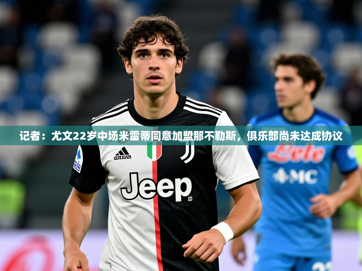 2025米兰体育官网入口记者:尤文22岁中场米雷蒂同意加盟那不勒斯,俱乐部尚未达成协议 第2张
