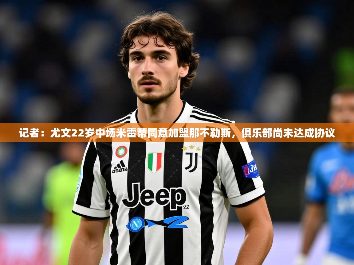 2025米兰体育官网入口记者:尤文22岁中场米雷蒂同意加盟那不勒斯,俱乐部尚未达成协议 第3张