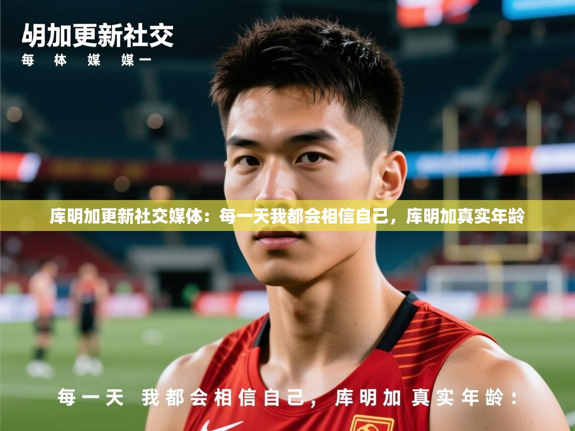 2025米兰体育网址库明加更新社交媒体：每一天我都会相信自己，库明加真实年龄