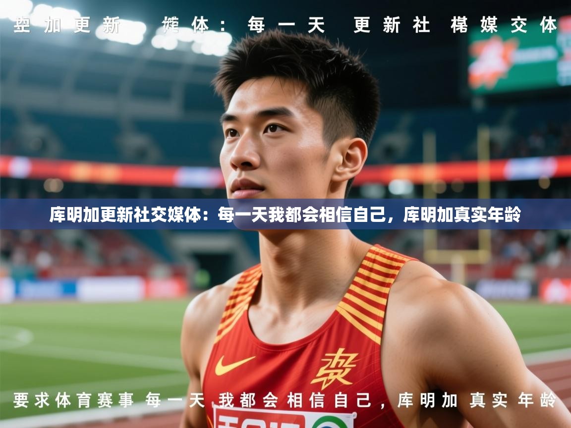 2025米兰体育网址库明加更新社交媒体：每一天我都会相信自己，库明加真实年龄