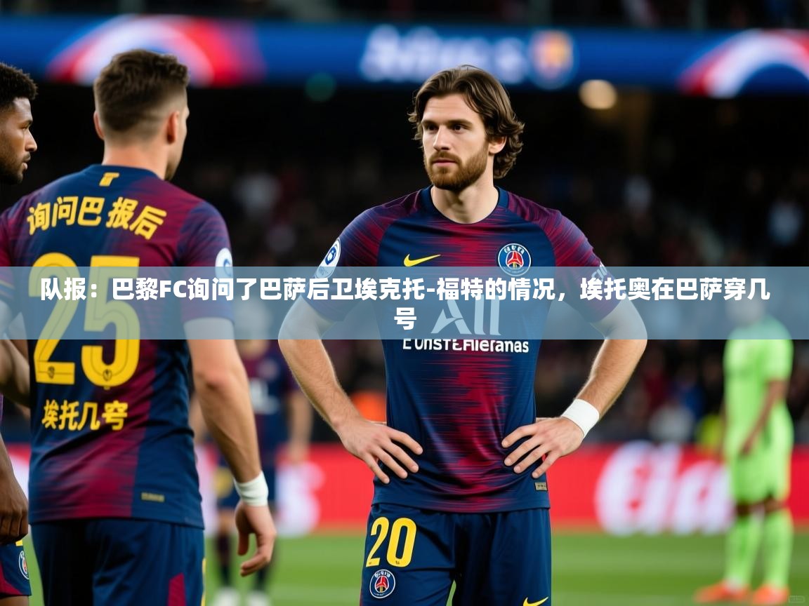 2025米兰体育报队报：巴黎FC询问了巴萨后卫埃克托-福特的情况，埃托奥在巴萨穿几号