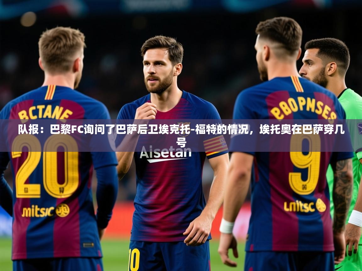 2025米兰体育报队报：巴黎FC询问了巴萨后卫埃克托-福特的情况，埃托奥在巴萨穿几号