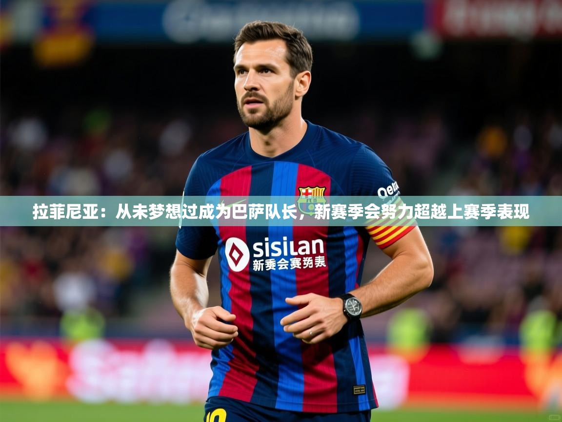 2025米兰体育平台拉菲尼亚：从未梦想过成为巴萨队长，新赛季会努力超越上赛季表现