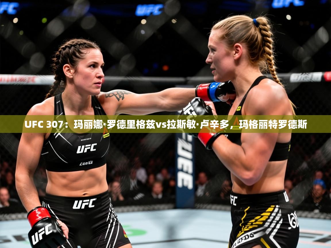 2025米兰体育电脑版官网UFC 307：玛丽娜·罗德里格兹vs拉斯敏·卢辛多，玛格丽特罗德斯