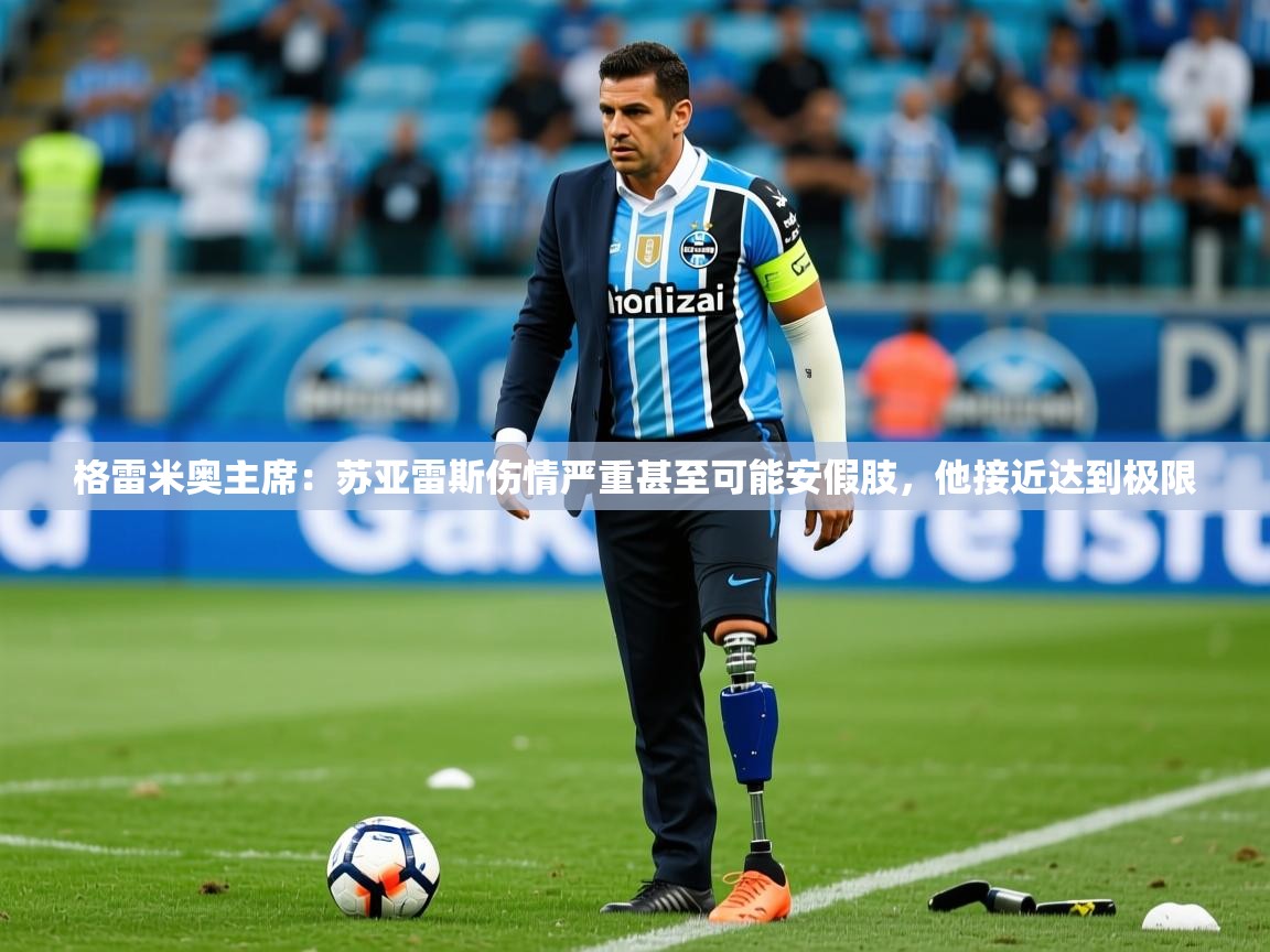 2025米兰体育app官网入口官方格雷米奥主席：苏亚雷斯伤情严重甚至可能安假肢，他接近达到极限