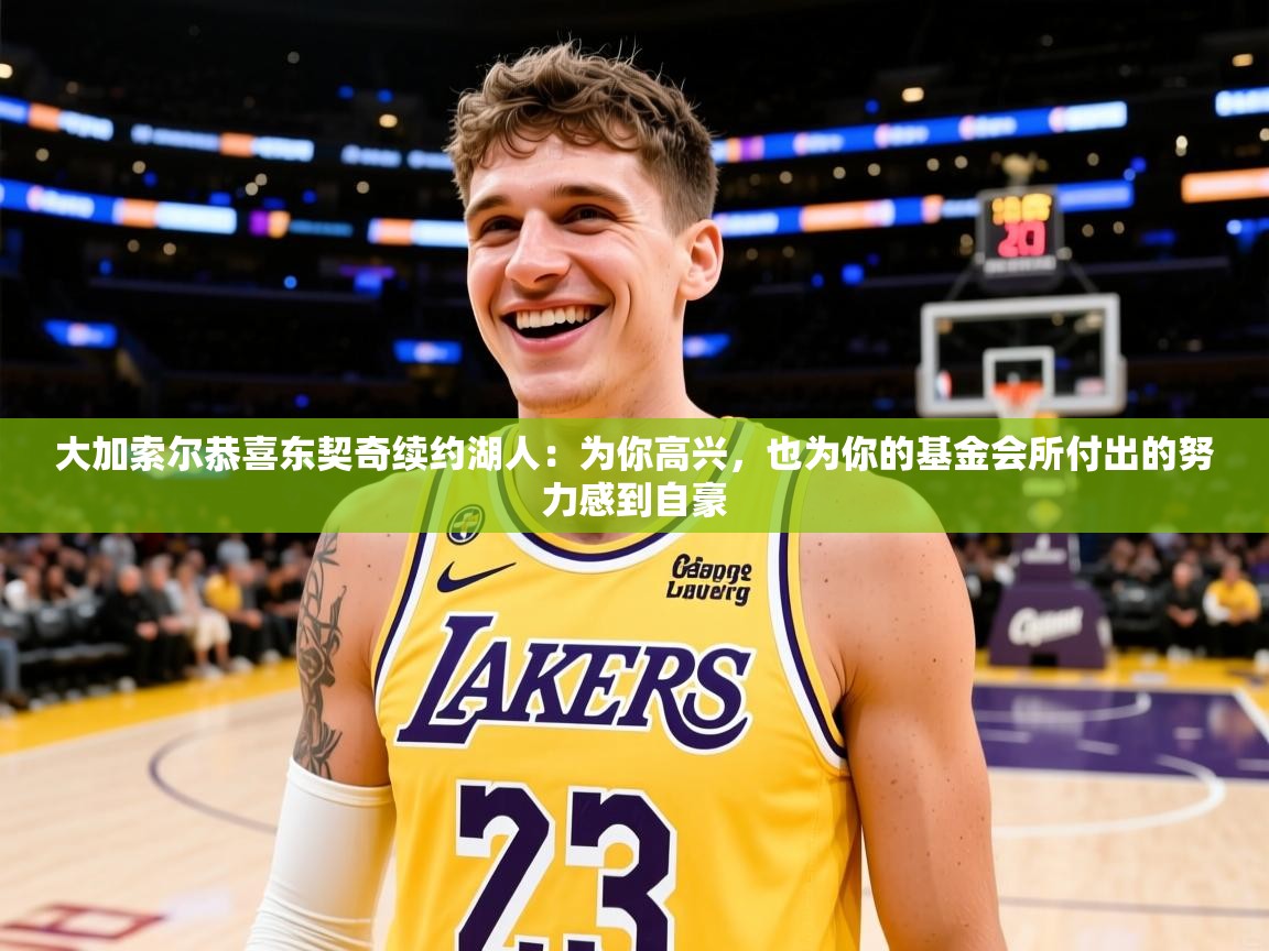 2025米兰体育官网大加索尔恭喜东契奇续约湖人:为你高兴,也为你的基金会所付出的努力感到自豪 第1张