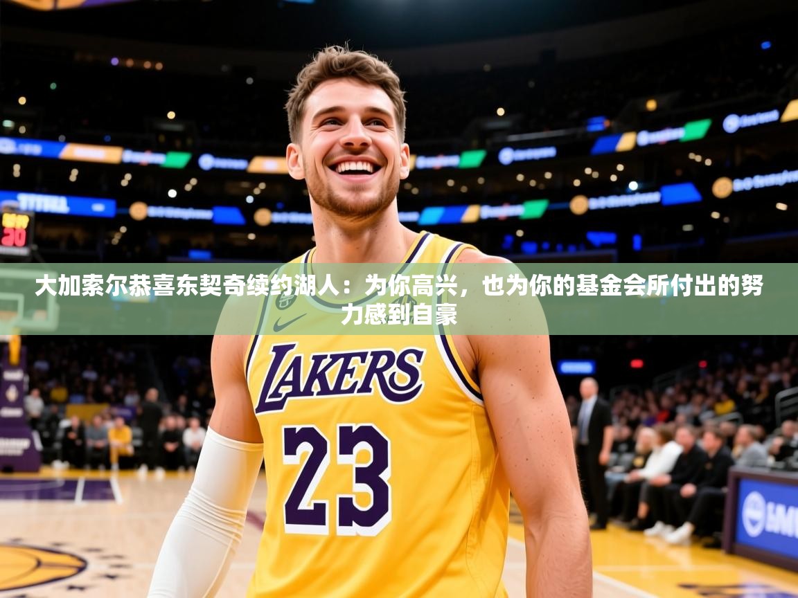 2025米兰体育官网大加索尔恭喜东契奇续约湖人:为你高兴,也为你的基金会所付出的努力感到自豪 第2张