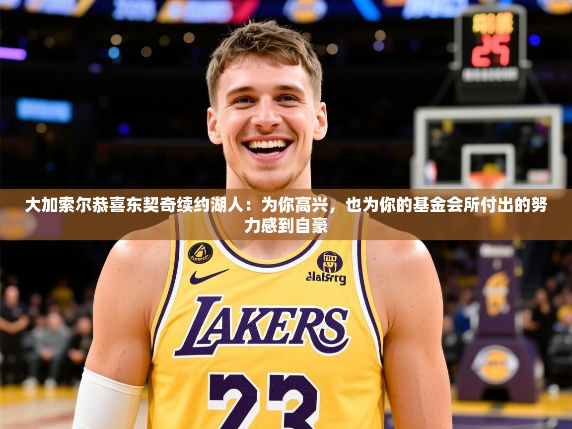 2025米兰体育官网大加索尔恭喜东契奇续约湖人:为你高兴,也为你的基金会所付出的努力感到自豪 第4张