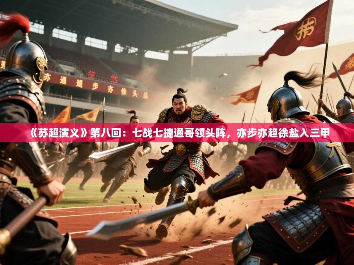 2025米兰体育在线《苏超演义》第八回：七战七捷通哥领头阵，亦步亦趋徐盐入三甲