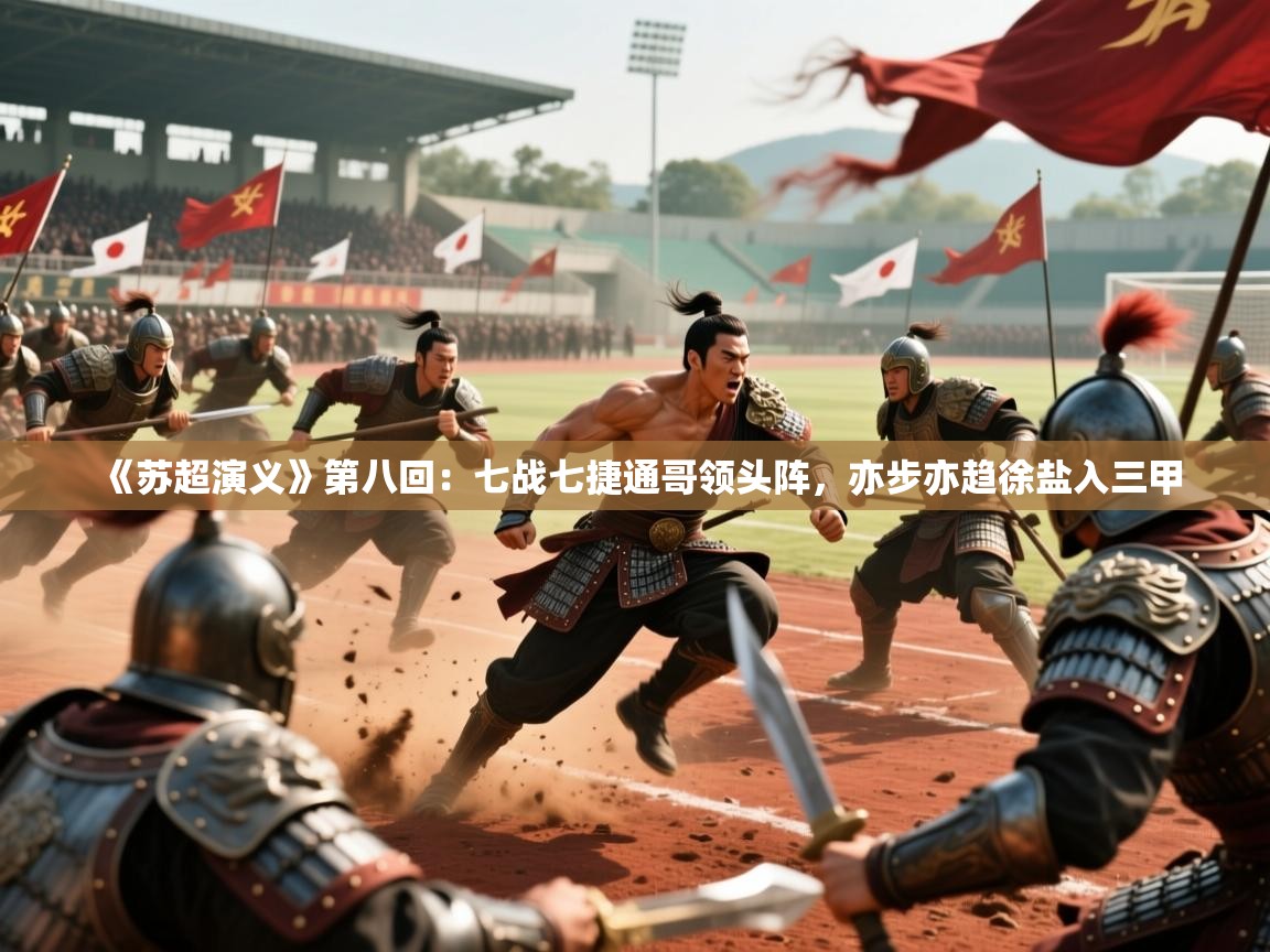2025米兰体育在线《苏超演义》第八回：七战七捷通哥领头阵，亦步亦趋徐盐入三甲