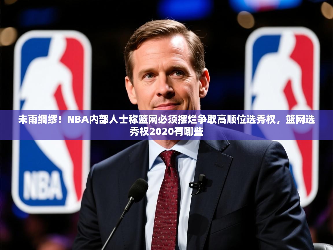 2025米兰体育官方客户端下载未雨绸缪！NBA内部人士称篮网必须摆烂争取高顺位选秀权，篮网选秀权2020有哪些