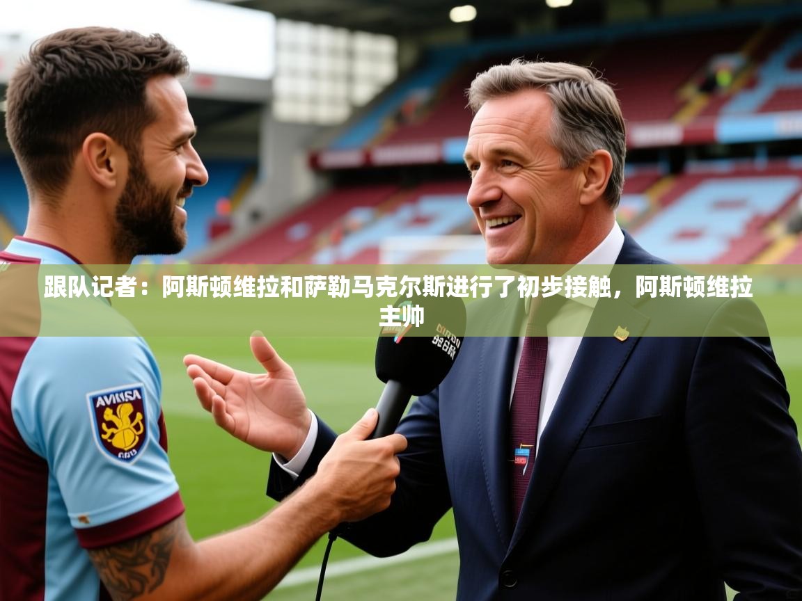 2025米兰体育官网入口跟队记者：阿斯顿维拉和萨勒马克尔斯进行了初步接触，阿斯顿维拉 主帅