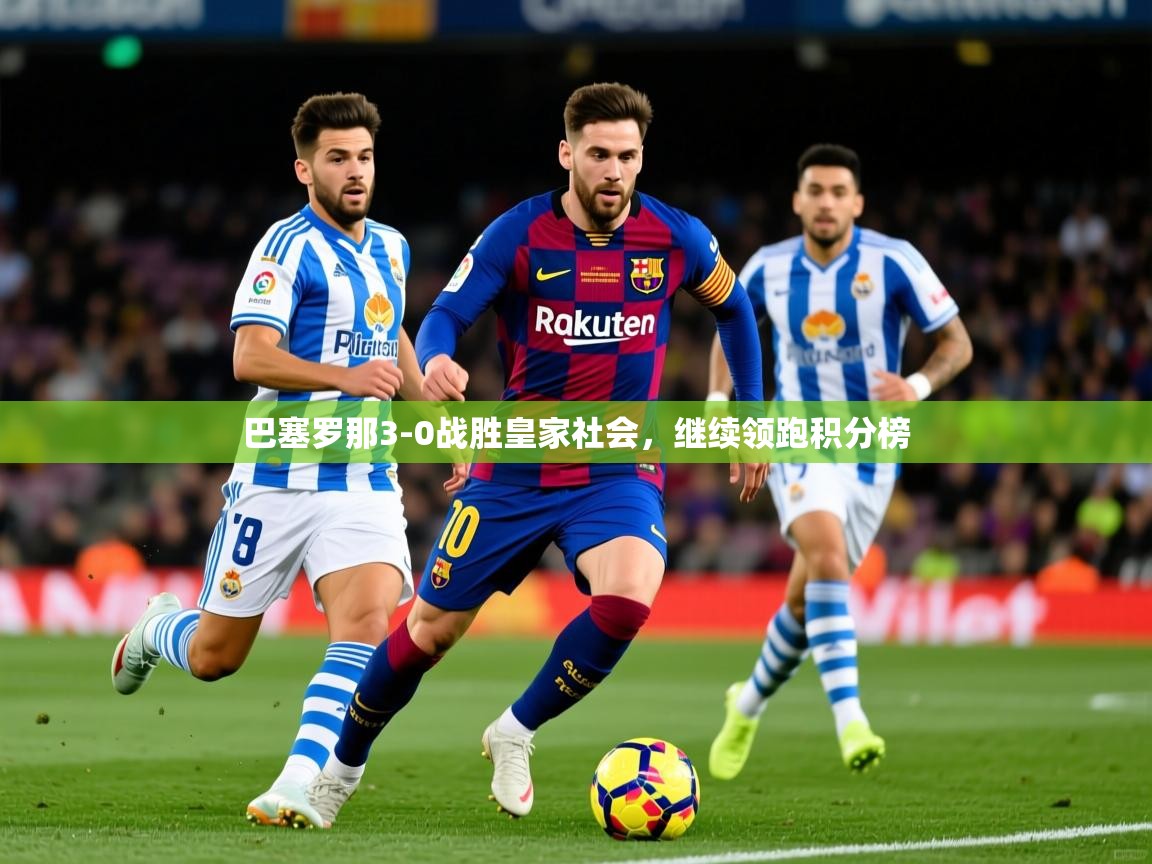 2025米兰体育下载巴塞罗那3-0战胜皇家社会，继续领跑积分榜