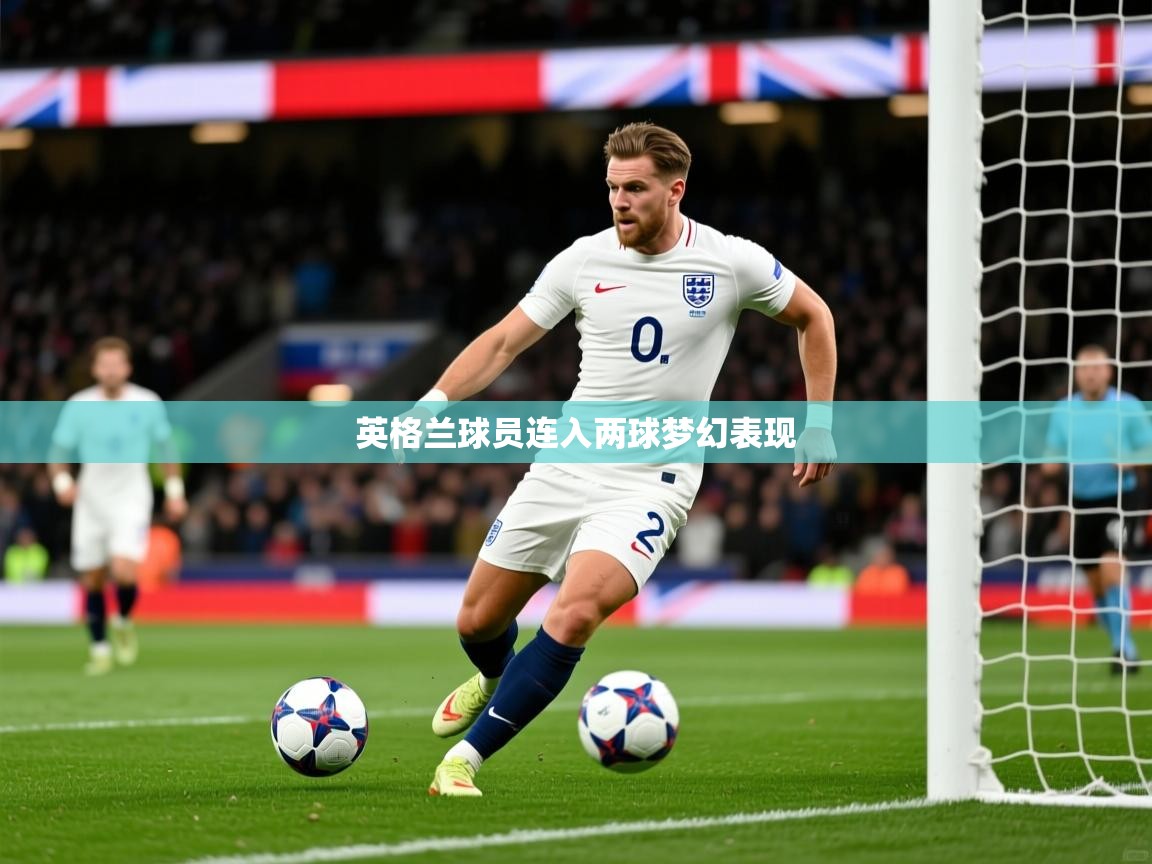 2025米兰体育平台登录入口英格兰球员连入两球梦幻表现