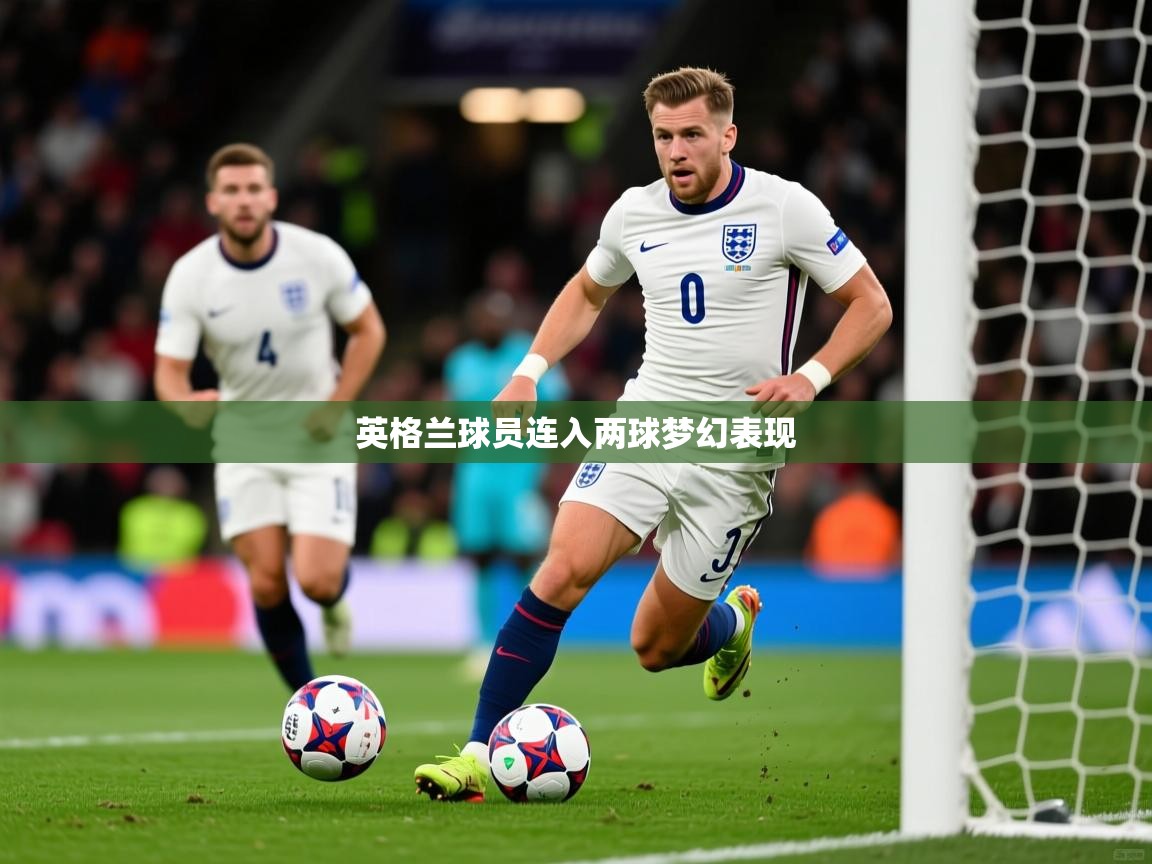 2025米兰体育平台登录入口英格兰球员连入两球梦幻表现