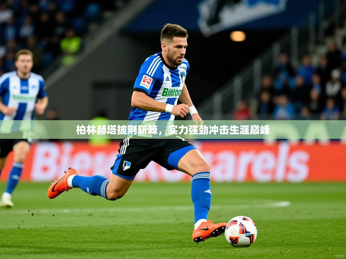 2026米兰体育app官网入口官方柏林赫塔披荆斩棘，实力强劲冲击生涯巅峰