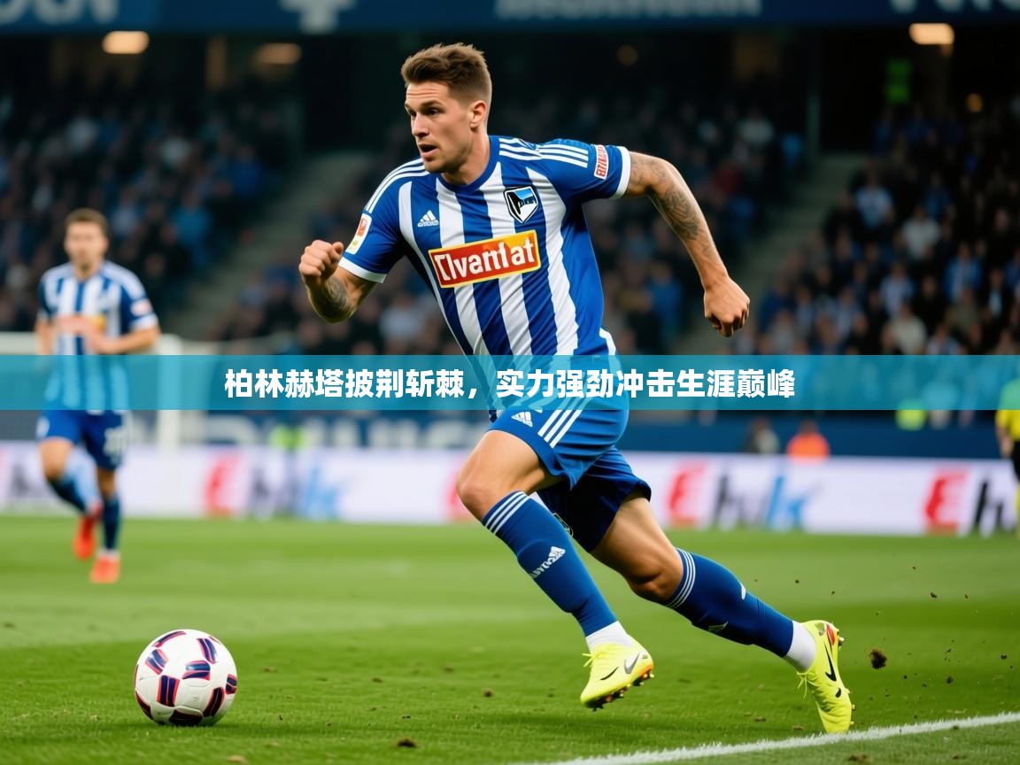 2026米兰体育app官网入口官方柏林赫塔披荆斩棘，实力强劲冲击生涯巅峰