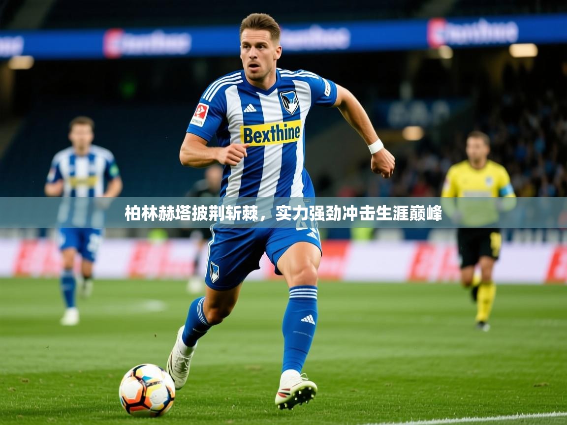 2026米兰体育app官网入口官方柏林赫塔披荆斩棘，实力强劲冲击生涯巅峰