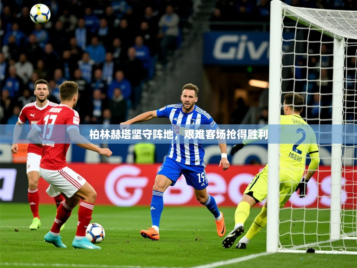 2026米兰体育柏林赫塔坚守阵地，艰难客场抢得胜利
