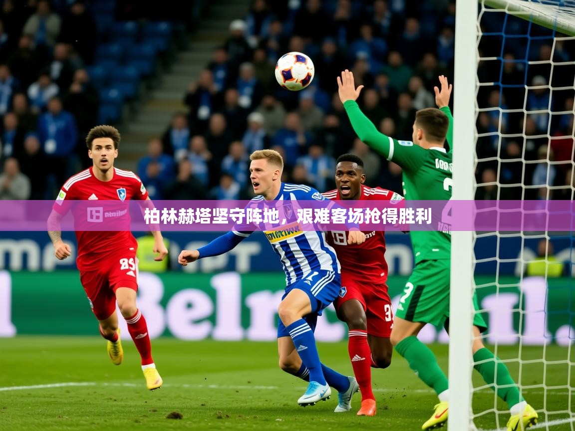 2026米兰体育柏林赫塔坚守阵地，艰难客场抢得胜利
