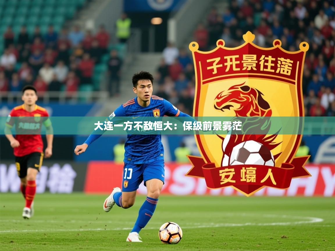 2026米兰体育官方客户端下载大连一方不敌恒大：保级前景雾茫