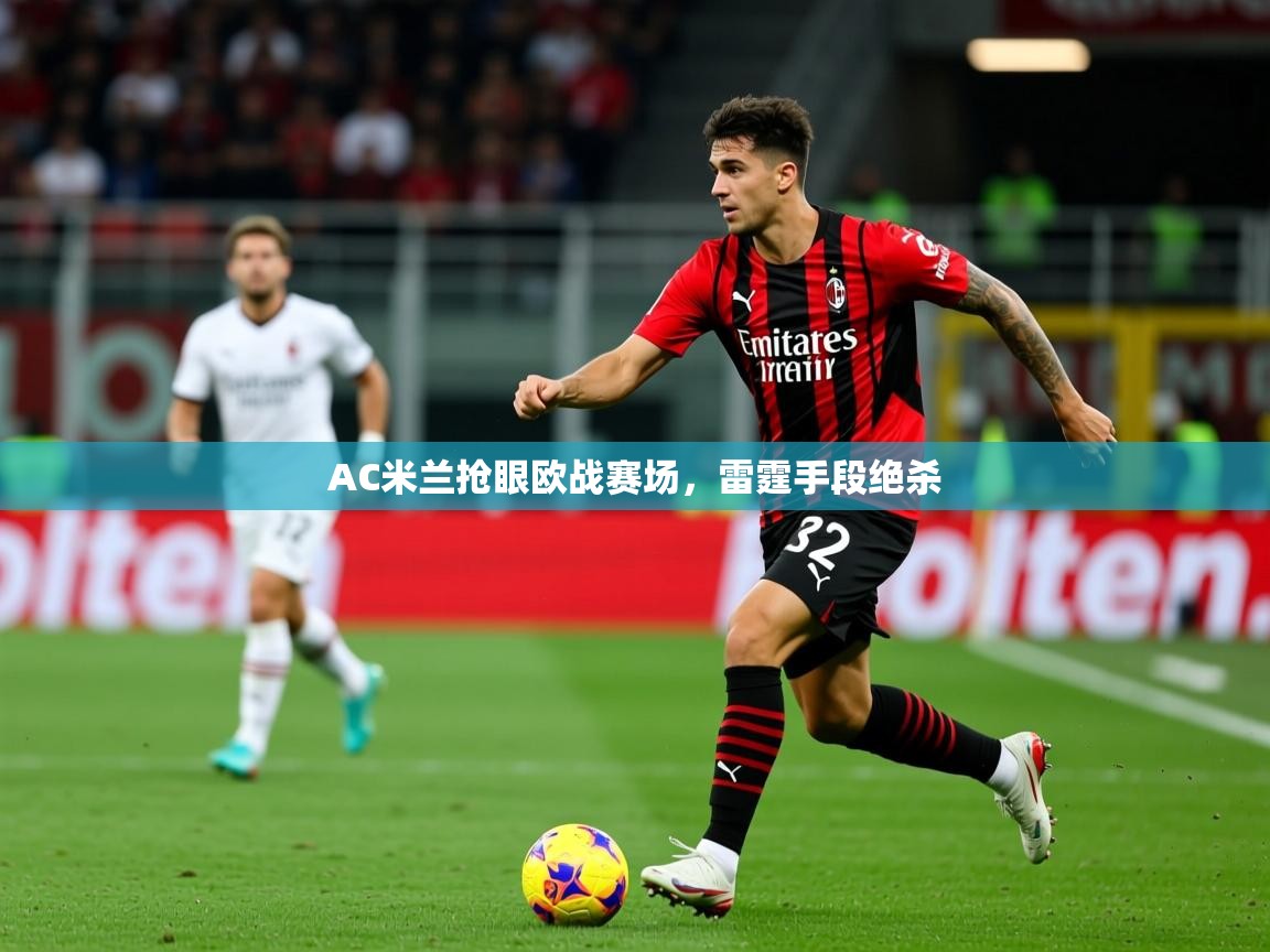 2026米兰体育网站拉斯帕尔马斯赞助商AC米兰抢眼欧战赛场，雷霆手段绝杀