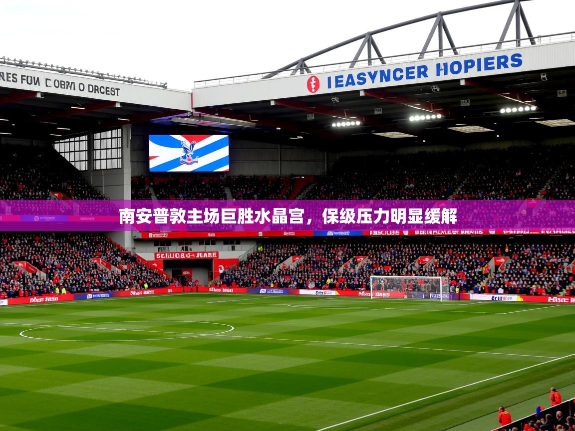 2026米兰体育电脑版官网南安普敦主场巨胜水晶宫,保级压力明显缓解