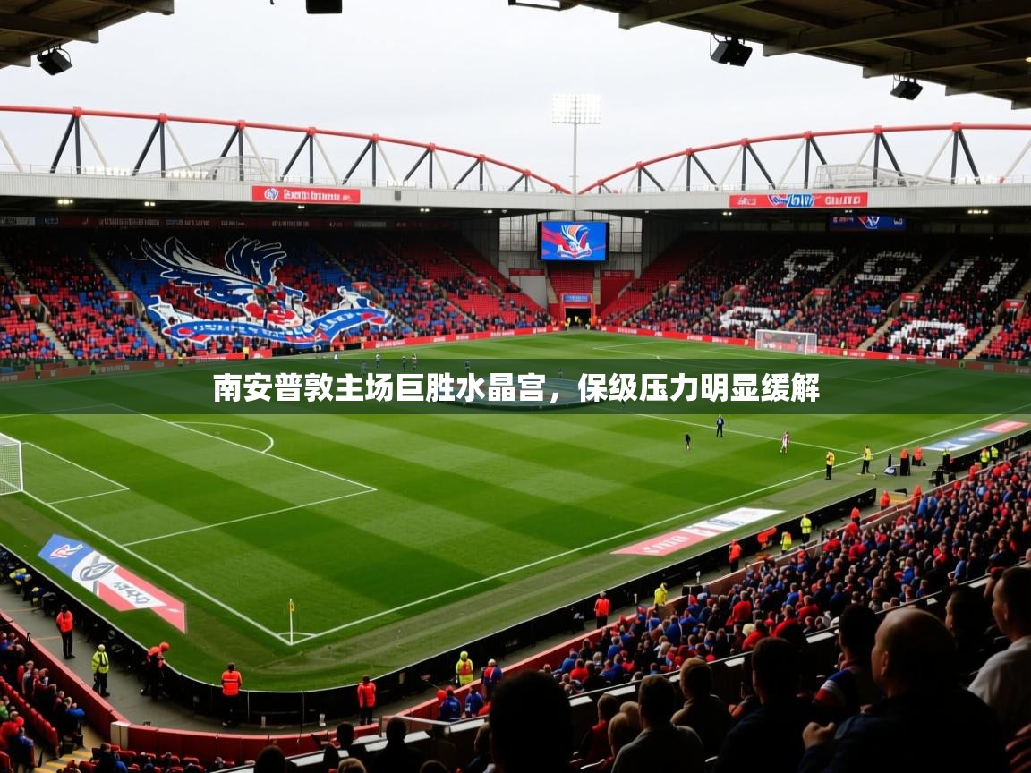 2026米兰体育电脑版官网南安普敦主场巨胜水晶宫,保级压力明显缓解