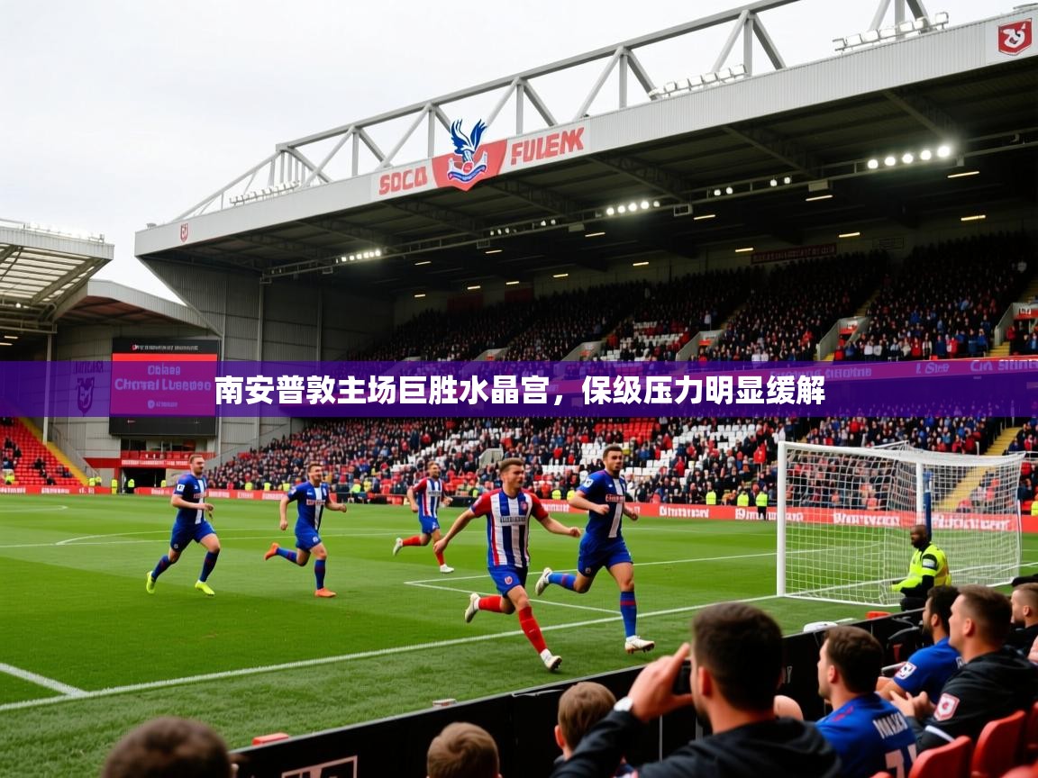 2026米兰体育电脑版官网南安普敦主场巨胜水晶宫,保级压力明显缓解