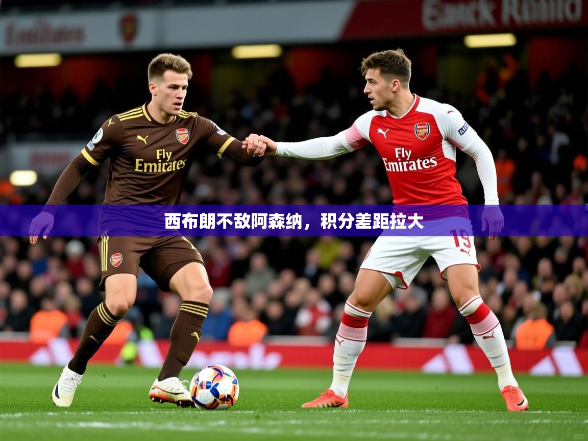 2026米兰体育平台怎么样西布朗不敌阿森纳，积分差距拉大