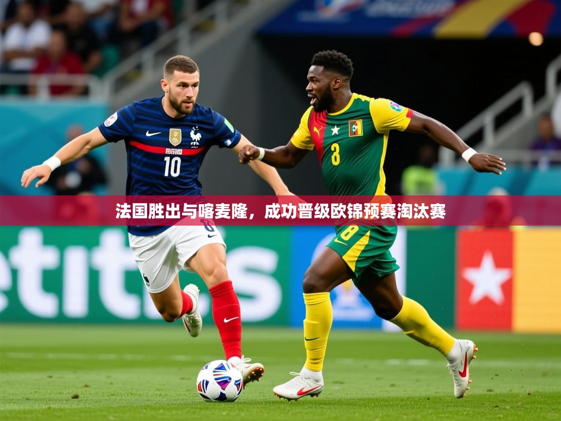 2026米兰体育网站拉斯帕尔马斯赞助商法国胜出与喀麦隆，成功晋级欧锦预赛淘汰赛