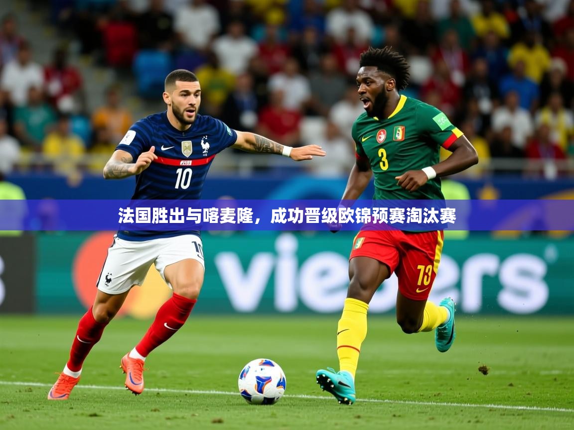 2026米兰体育网站拉斯帕尔马斯赞助商法国胜出与喀麦隆，成功晋级欧锦预赛淘汰赛