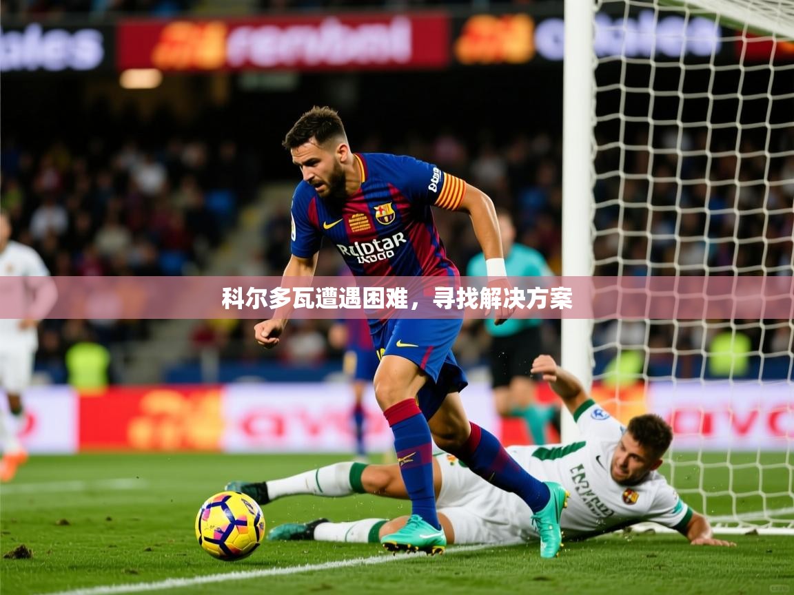 2026米兰体育app官网入口官方科尔多瓦遭遇困难，寻找解决方案