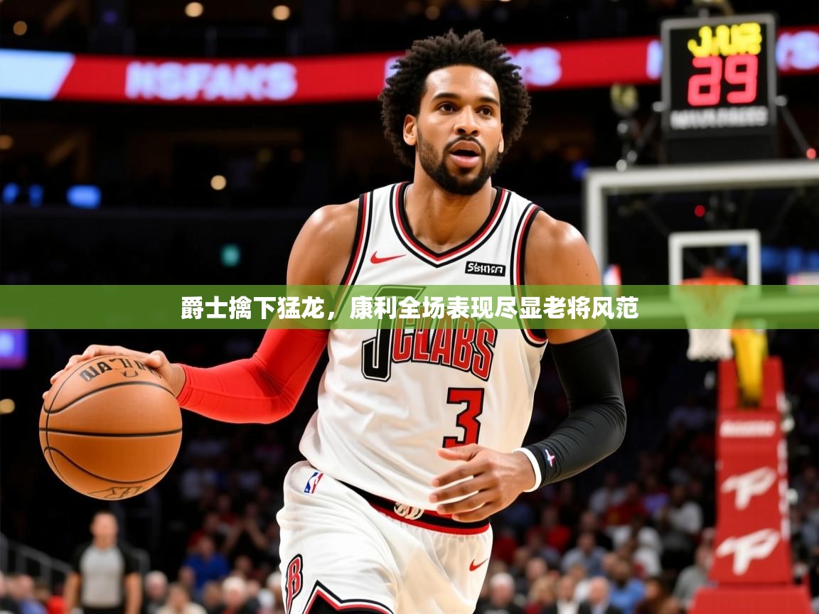 2026米兰体育直播爵士擒下猛龙，康利全场表现尽显老将风范
