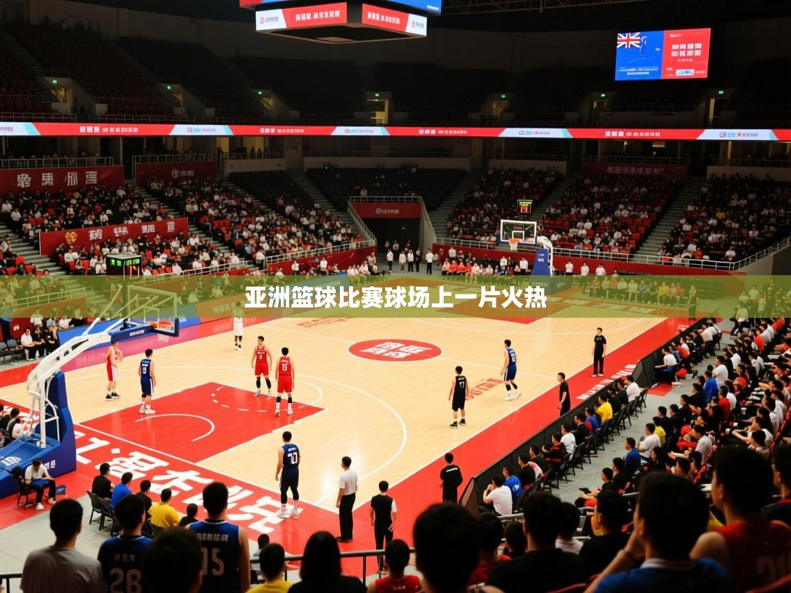 2026米兰体育官网亚洲篮球比赛球场上一片火热