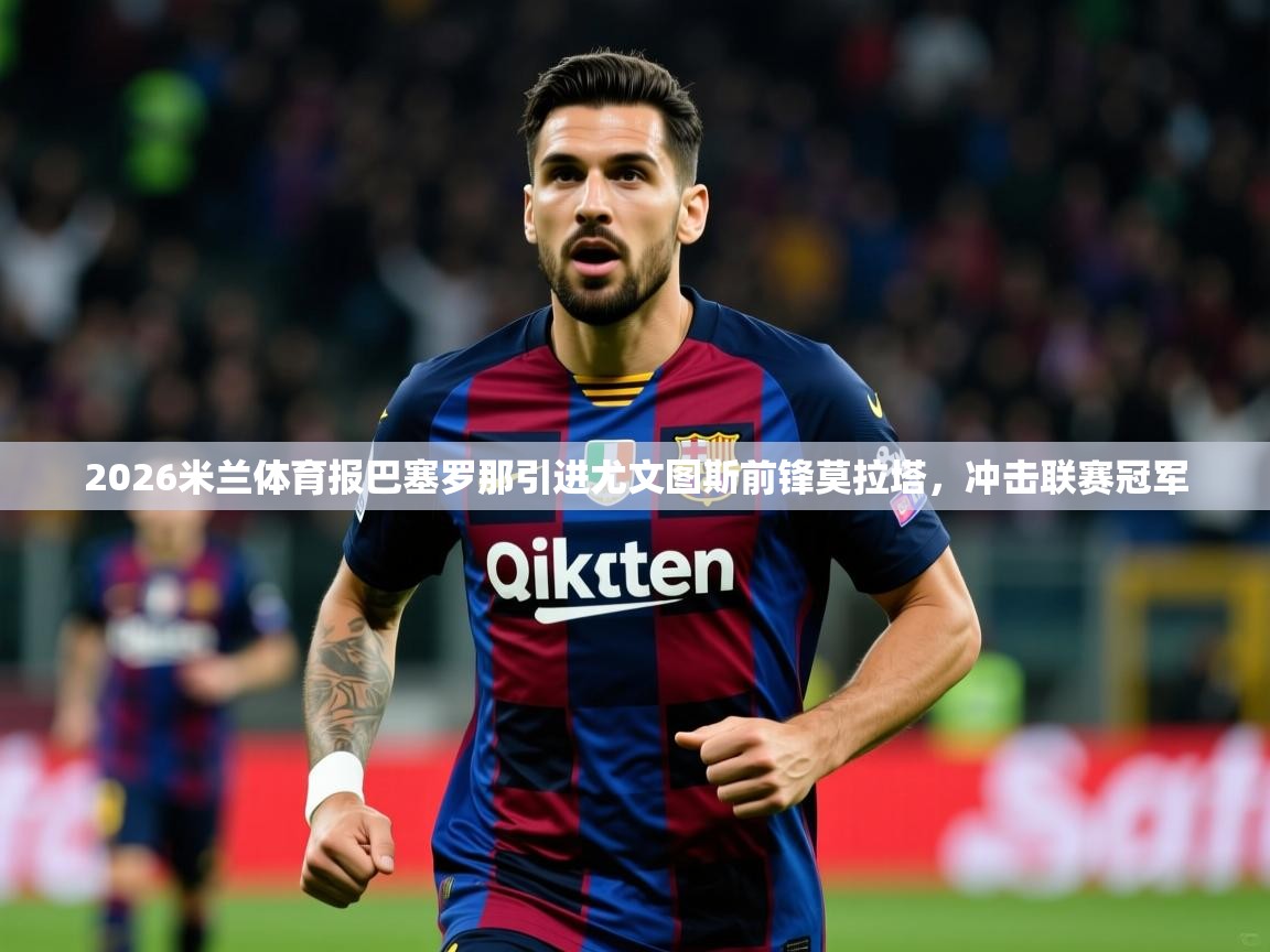 2026米兰体育报巴塞罗那引进尤文图斯前锋莫拉塔，冲击联赛冠军