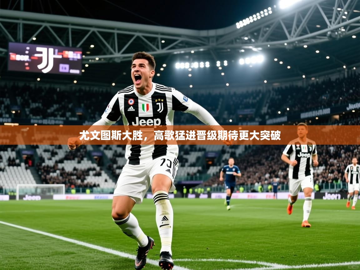 2026米兰体育下载尤文图斯大胜,高歌猛进晋级期待更大突破 第2张