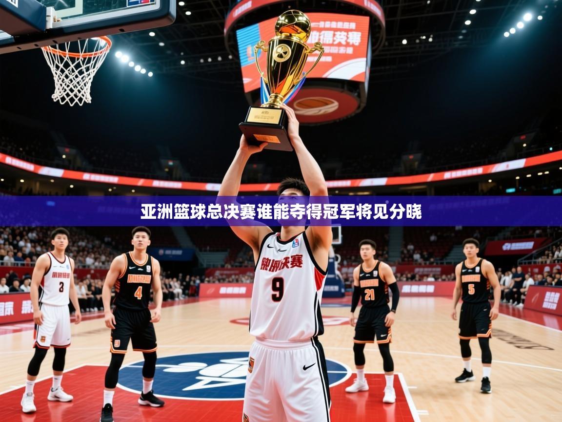2026米兰体育app官方下载亚洲篮球总决赛谁能夺得冠军将见分晓
