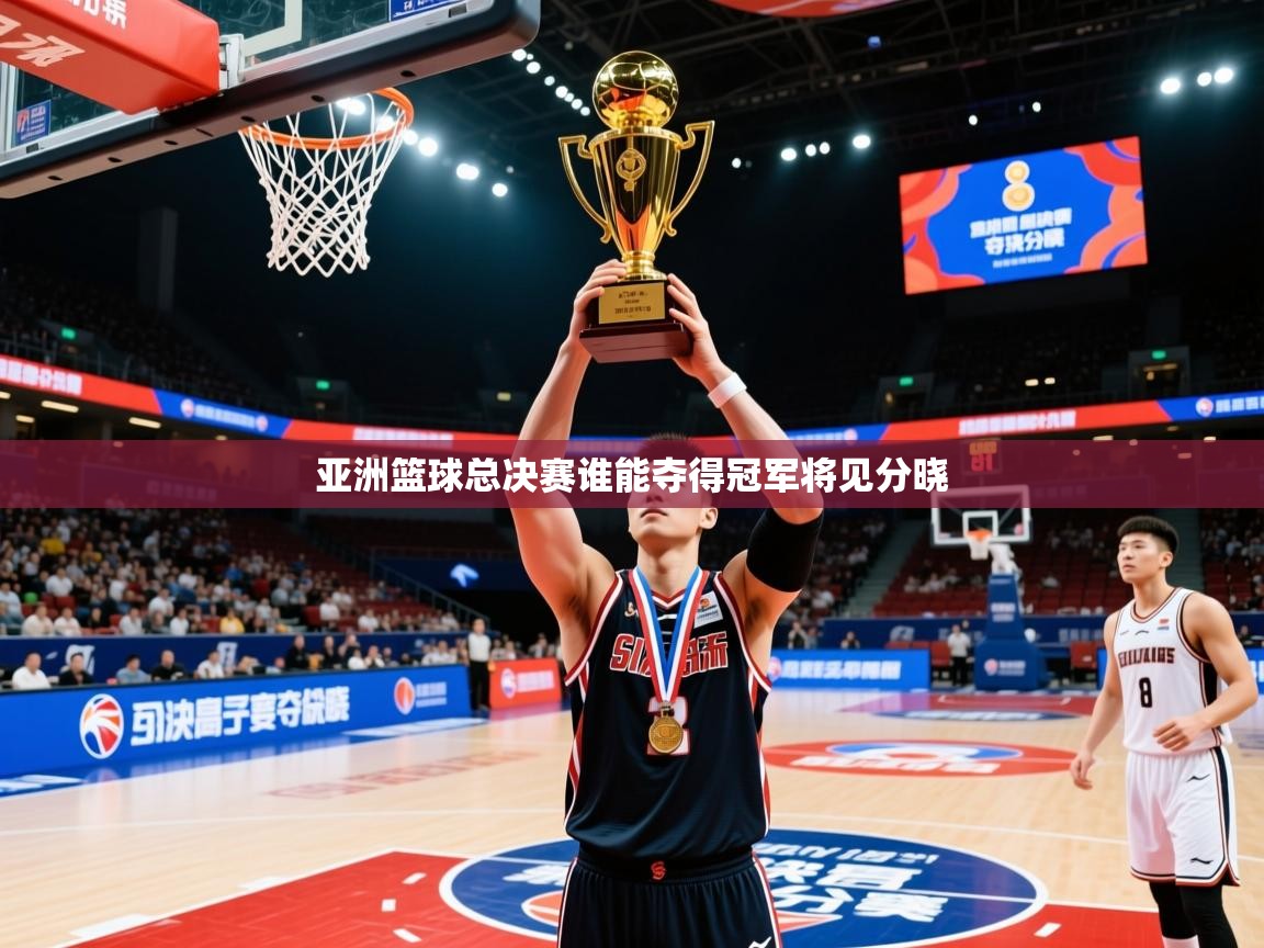 2026米兰体育app官方下载亚洲篮球总决赛谁能夺得冠军将见分晓