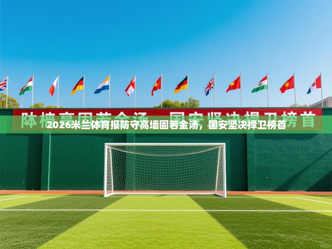 2026米兰体育报防守高墙固若金汤,国安坚决捍卫榜首