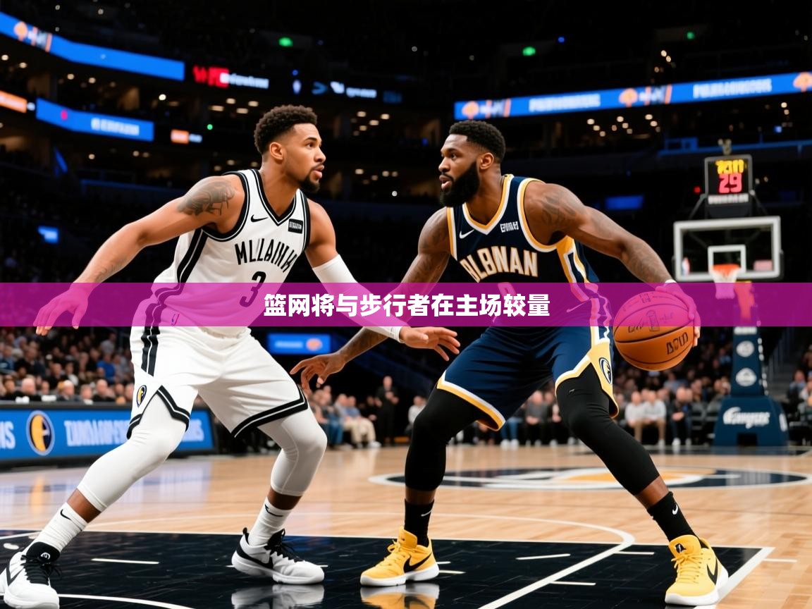 2026米兰体育官网网页版篮网将与步行者在主场较量 第3张